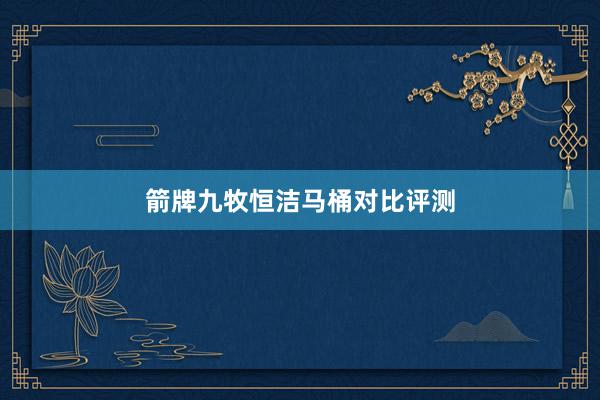 箭牌九牧恒洁马桶对比评测