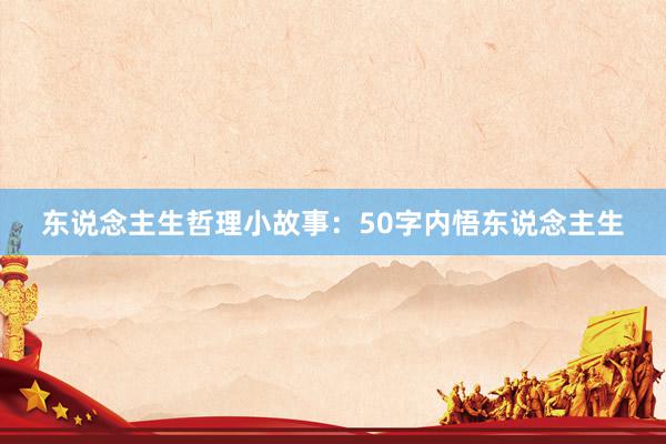 东说念主生哲理小故事：50字内悟东说念主生